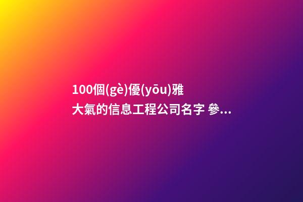 100個(gè)優(yōu)雅大氣的信息工程公司名字 參考這批吉名最好